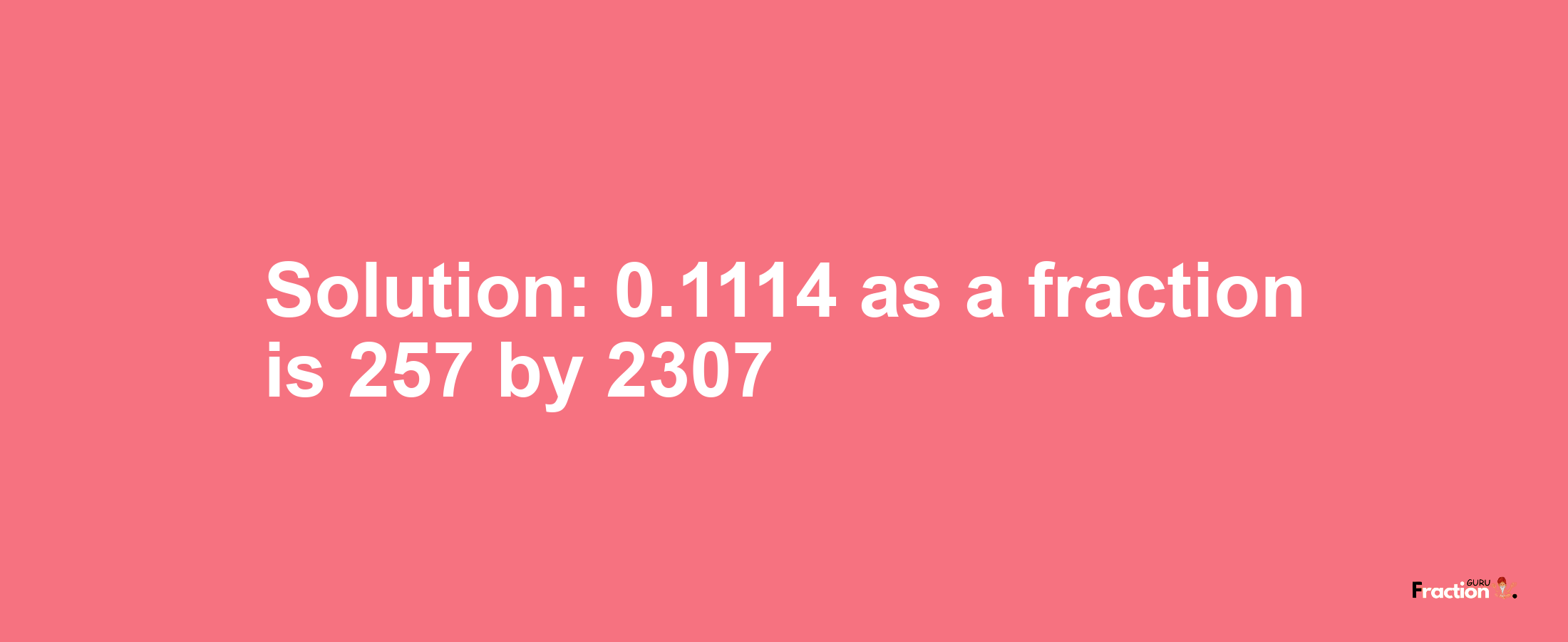 Solution:0.1114 as a fraction is 257/2307